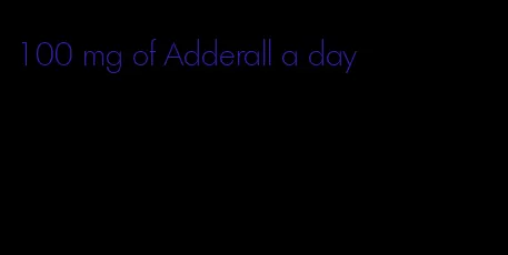 100 mg of Adderall a day
