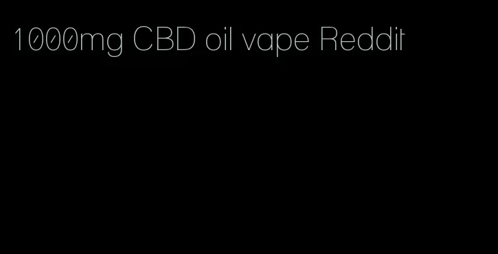 1000mg CBD oil vape Reddit
