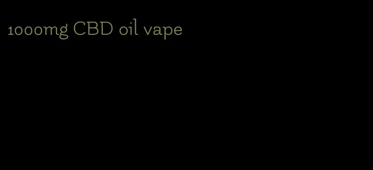 1000mg CBD oil vape
