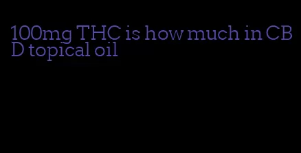 100mg THC is how much in CBD topical oil