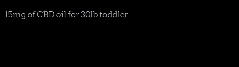 15mg of CBD oil for 30lb toddler