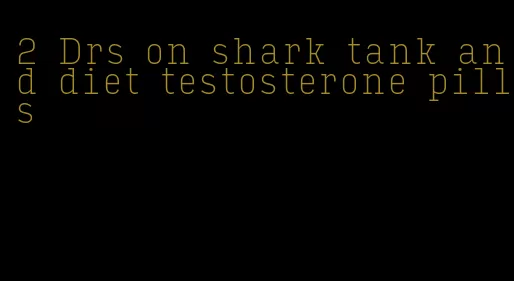 2 Drs on shark tank and diet testosterone pills