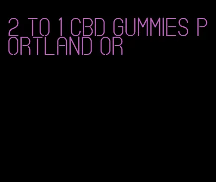 2 to 1 CBD gummies Portland or
