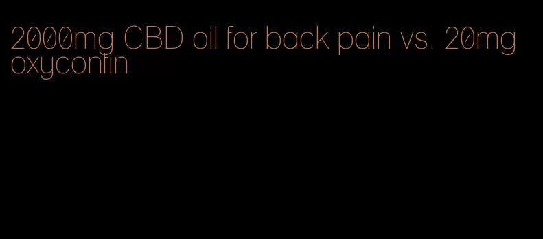2000mg CBD oil for back pain vs. 20mg oxycontin