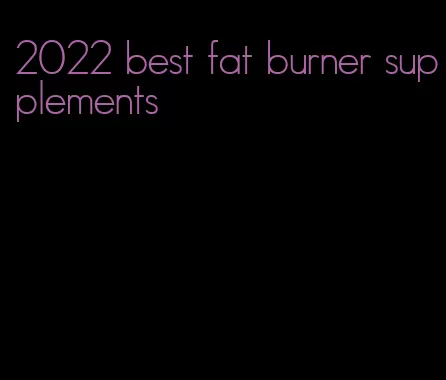 2022 best fat burner supplements