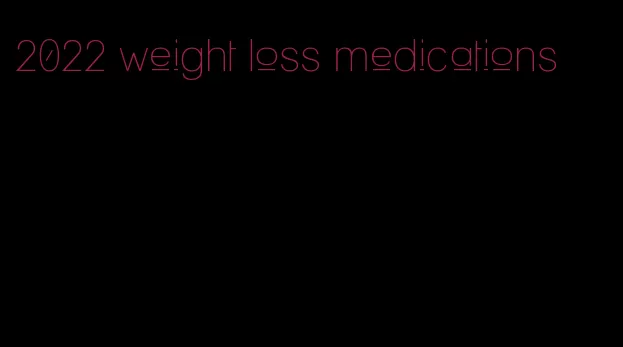 2022 weight loss medications