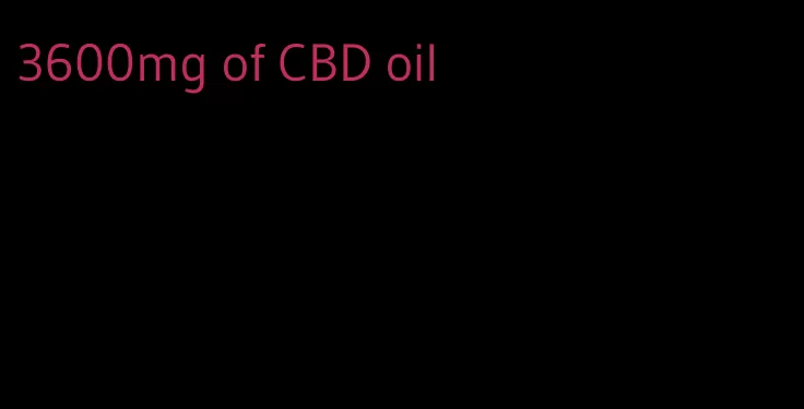 3600mg of CBD oil