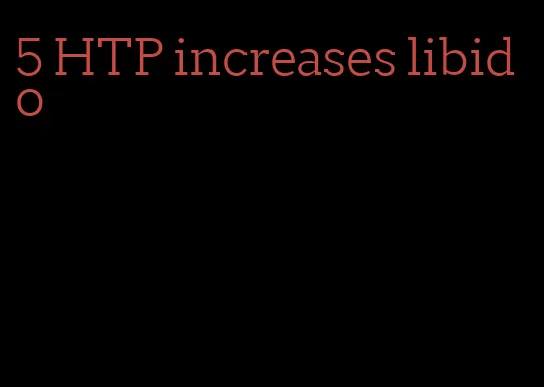5 HTP increases libido