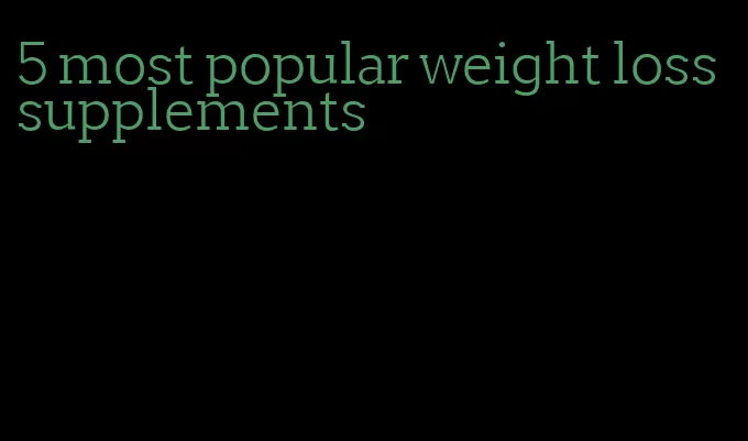 5 most popular weight loss supplements