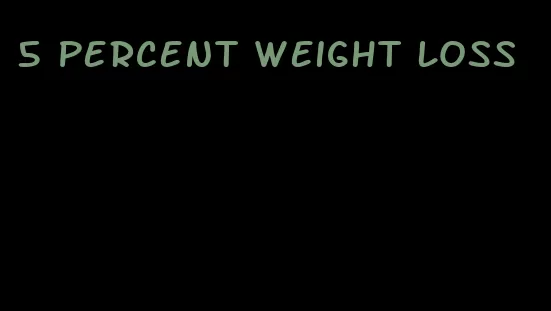 5 percent weight loss
