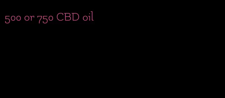 500 or 750 CBD oil