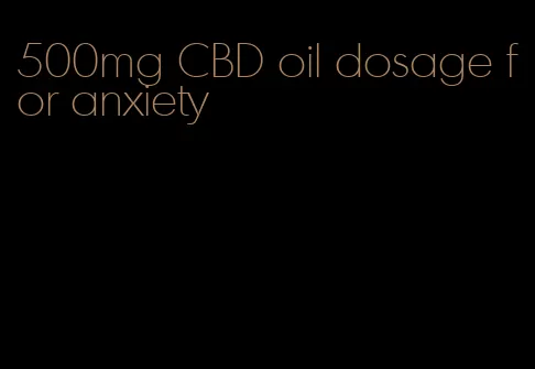 500mg CBD oil dosage for anxiety