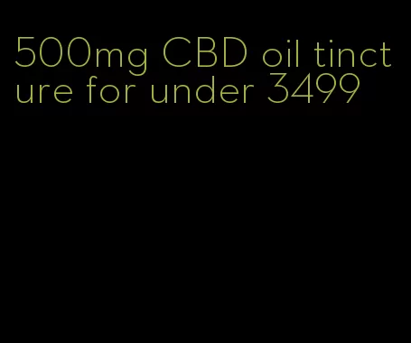 500mg CBD oil tincture for under 3499