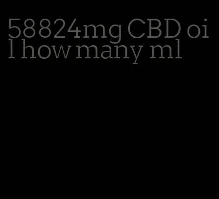 58824mg CBD oil how many ml