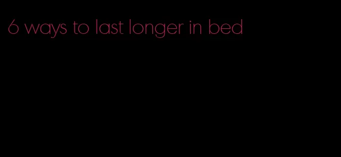 6 ways to last longer in bed