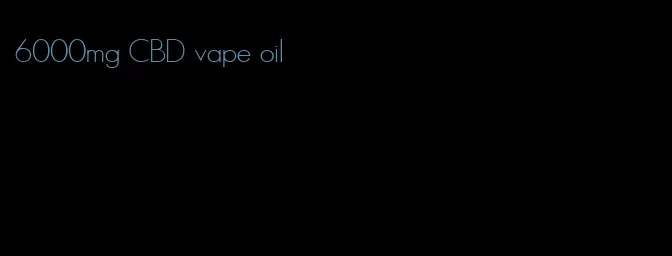 6000mg CBD vape oil