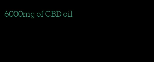 6000mg of CBD oil