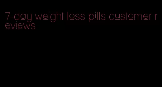 7-day weight loss pills customer reviews