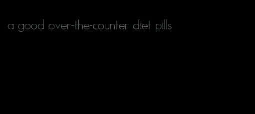 a good over-the-counter diet pills