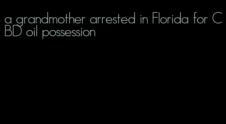 a grandmother arrested in Florida for CBD oil possession