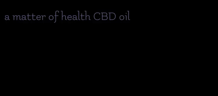 a matter of health CBD oil