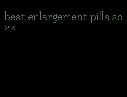 best enlargement pills 2022