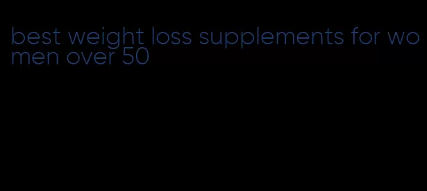 best weight loss supplements for women over 50