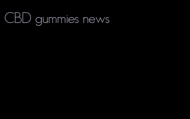 CBD gummies news