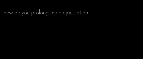 how do you prolong male ejaculation