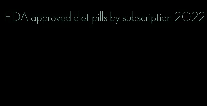 FDA approved diet pills by subscription 2022