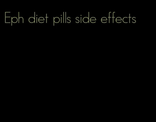 Eph diet pills side effects