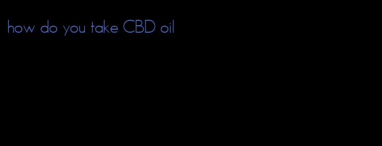 how do you take CBD oil