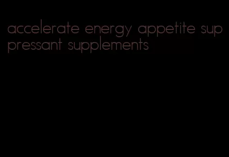 accelerate energy appetite suppressant supplements