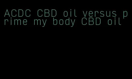 ACDC CBD oil versus prime my body CBD oil