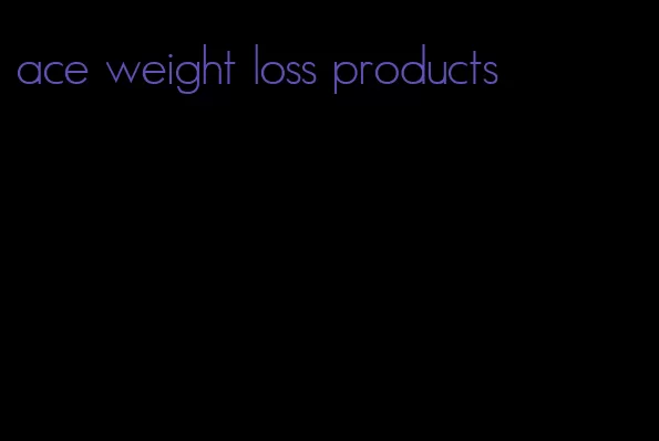 ace weight loss products
