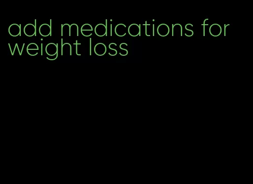 add medications for weight loss