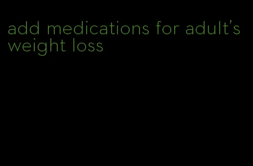 add medications for adult's weight loss