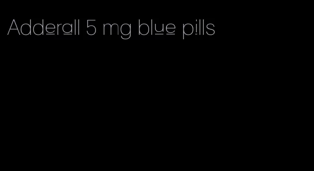 Adderall 5 mg blue pills