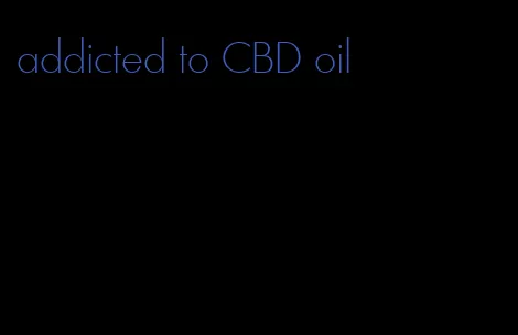 addicted to CBD oil