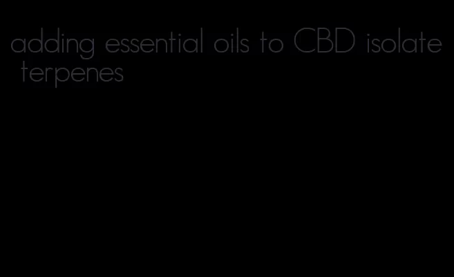 adding essential oils to CBD isolate terpenes