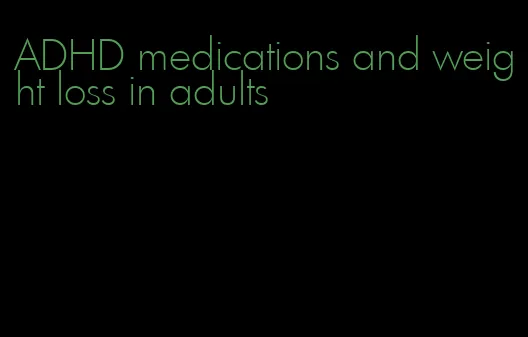 ADHD medications and weight loss in adults