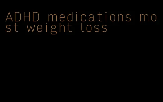 ADHD medications most weight loss