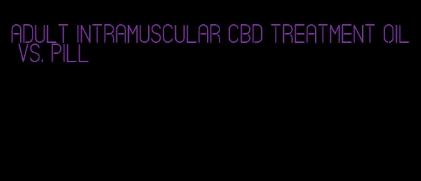 adult intramuscular CBD treatment oil vs. pill