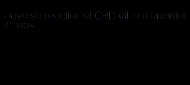 adverse reaction of CBD oil to atorvastatin tabs