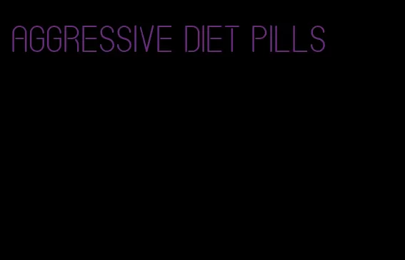aggressive diet pills