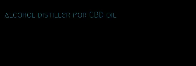 alcohol distiller for CBD oil
