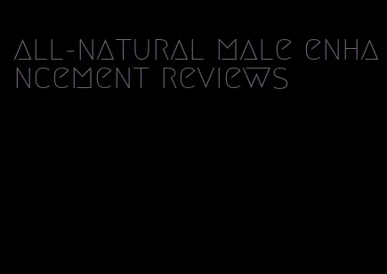 all-natural male enhancement reviews