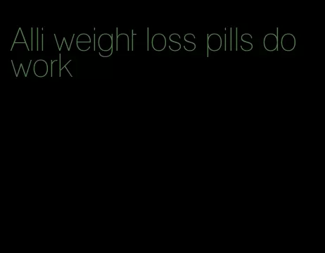 Alli weight loss pills do work