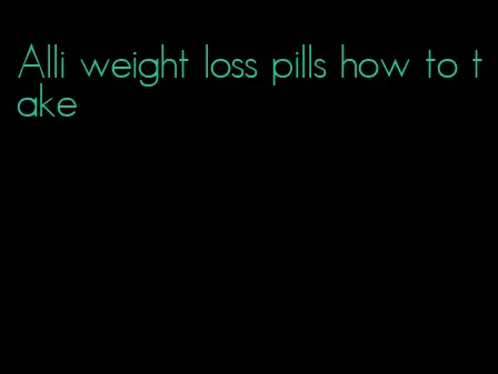 Alli weight loss pills how to take