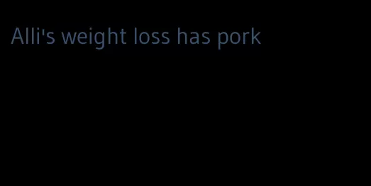 Alli's weight loss has pork
